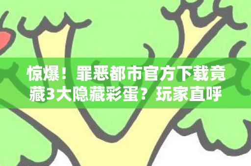 惊爆!罪恶都市官方下载竟藏3大隐藏彩蛋?玩家直呼过瘾! 惊爆!罪恶都市官方下载竟藏3大隐藏彩蛋?玩家直呼过瘾!
