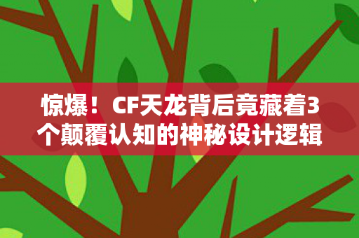 惊爆!CF天龙背后竟藏着3个颠覆认知的神秘设计逻辑! 惊爆!CF天龙背后竟藏着3个颠覆认知的神秘设计逻辑!
