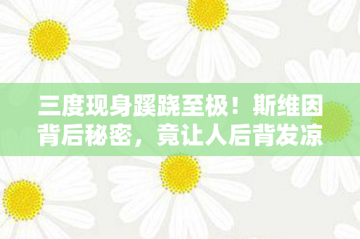 三度现身蹊跷至极!斯维因背后秘密,竟让人后背发凉! 三度现身蹊跷至极!斯维因背后秘密,竟让人后背发凉!