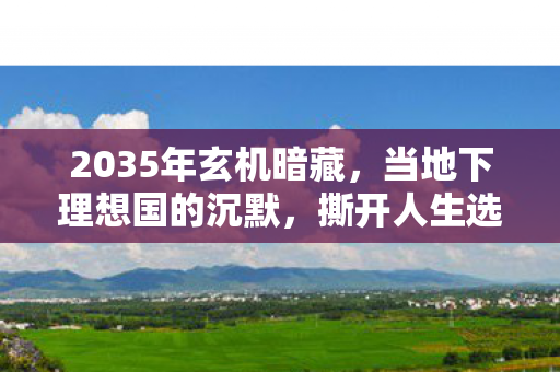 2035年玄机暗藏,当地下理想国的沉默,撕开人生选择的真相 2035年玄机暗藏,当地下理想国的沉默,撕开人生选择的真相