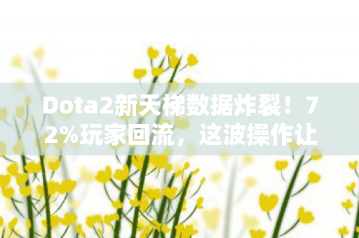 Dota2新天梯数据炸裂!72%玩家回流,这波操作让行业惊掉下巴的久违感动 Dota2新天梯数据炸裂!72%玩家回流,这波操作让行业惊掉下巴的久违感动