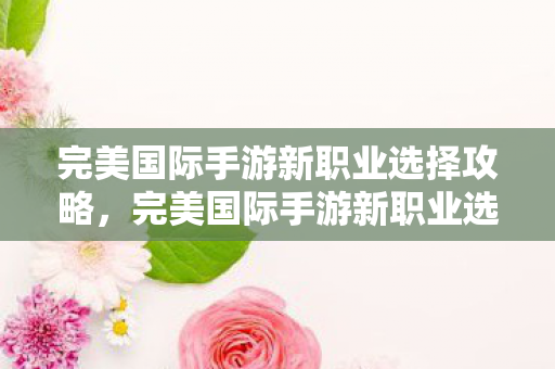 完美国际手游新职业选择全解析图片