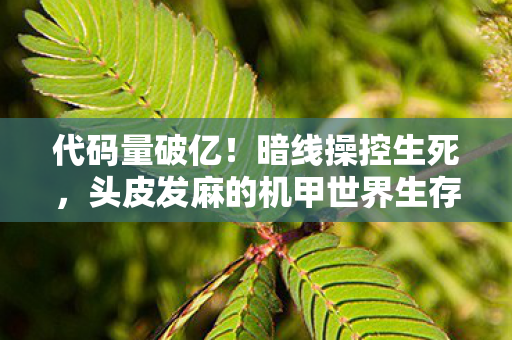 代码量破亿！暗线操控生死，头皮发麻的机甲世界生存法则