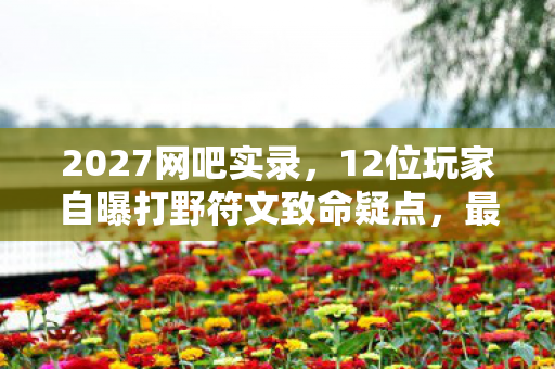 2027网吧实录,12位玩家自曝打野符文致命疑点,最后1人让全场绷不住! 2027网吧实录,12位玩家自曝打野符文致命疑点,最后1人让全场绷不住!