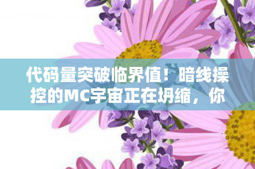 代码量突破临界值！暗线操控的MC宇宙正在坍缩，你的头皮还撑得住吗？