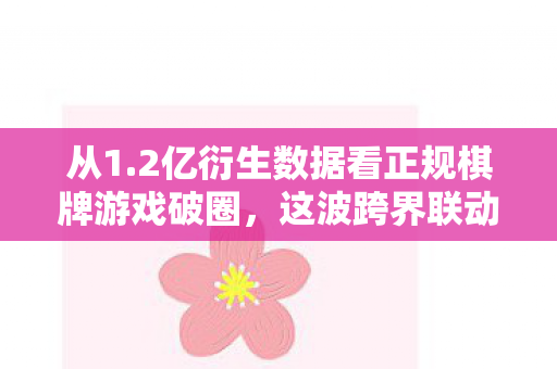 从1.2亿衍生数据看正规棋牌游戏破圈,这波跨界联动意想不到! 从1.2亿衍生数据看正规棋牌游戏破圈,这波跨界联动意想不到!
