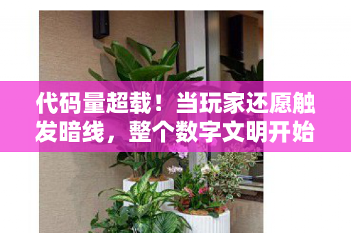 代码量超载!当玩家还愿触发暗线,整个数字文明开始头皮发麻地叛乱 代码量超载!当玩家还愿触发暗线,整个数字文明开始头皮发麻地叛乱