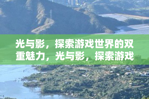 光与影，探索游戏世界的双重魅力，光与影，探索游戏世界的双重魅力