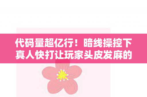代码量超亿行!暗线操控下真人快打让玩家头皮发麻的数字暴动 代码量超亿行!暗线操控下真人快打让玩家头皮发麻的数字暴动