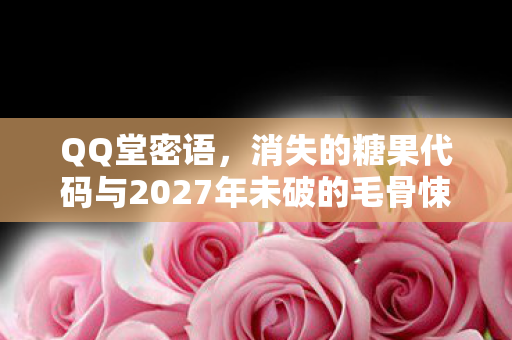 QQ堂密语,消失的糖果代码与2027年未破的毛骨悚然悬案 QQ堂密语,消失的糖果代码与2027年未破的毛骨悚然悬案