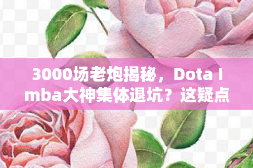 3000场老炮揭秘,Dota Imba大神集体退坑?这疑点我绷不住了! 3000场老炮揭秘,Dota Imba大神集体退坑?这疑点我绷不住了!