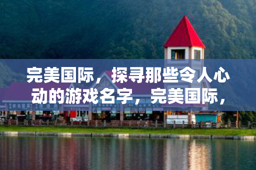 探寻那些令人心动的游戏名字图片