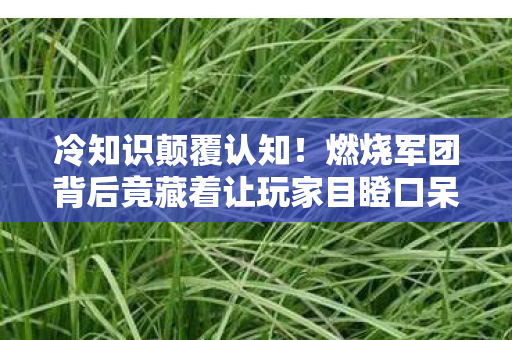 冷知识颠覆认知!燃烧军团背后竟藏着让玩家目瞪口呆的定时炸弹 冷知识颠覆认知!燃烧军团背后竟藏着让玩家目瞪口呆的定时炸弹