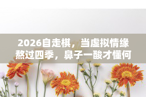 2026自走棋，当虚拟情缘熬过四季，鼻子一酸才懂何为等你
