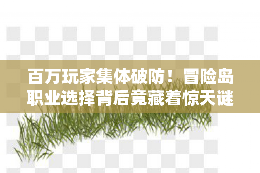 百万玩家集体破防!冒险岛职业选择背后竟藏着惊天谜团? 百万玩家集体破防!冒险岛职业选择背后竟藏着惊天谜团?