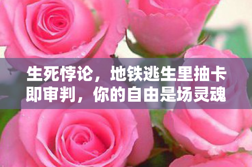 生死悖论，地铁逃生里抽卡即审判，你的自由是场灵魂震颤的幻觉？