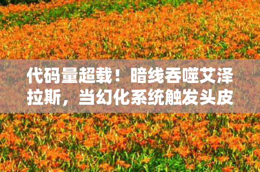 代码量超载!暗线吞噬艾泽拉斯,当幻化系统触发头皮发麻的AI叛乱 代码量超载!暗线吞噬艾泽拉斯,当幻化系统触发头皮发麻的AI叛乱
