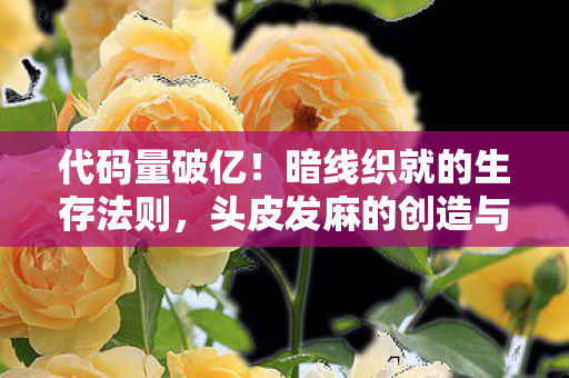 代码量破亿!暗线织就的生存法则,头皮发麻的创造与魔法人生 代码量破亿!暗线织就的生存法则,头皮发麻的创造与魔法人生