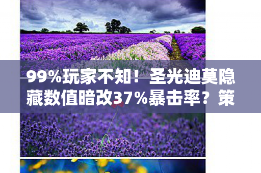 99%玩家不知!圣光迪莫隐藏数值暗改37%暴击率?策划不敢说的真相 99%玩家不知!圣光迪莫隐藏数值暗改37%暴击率?策划不敢说的真相