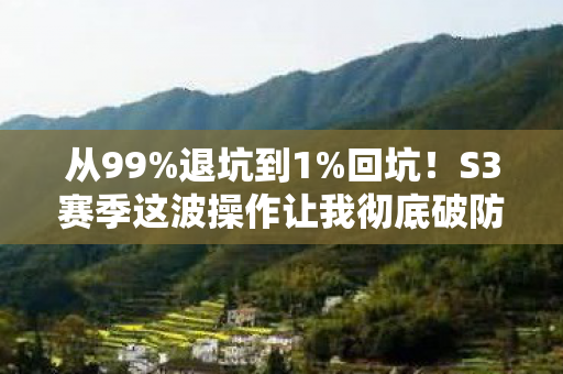 从99%退坑到1%回坑!S3赛季这波操作让我彻底破防了! 从99%退坑到1%回坑!S3赛季这波操作让我彻底破防了!