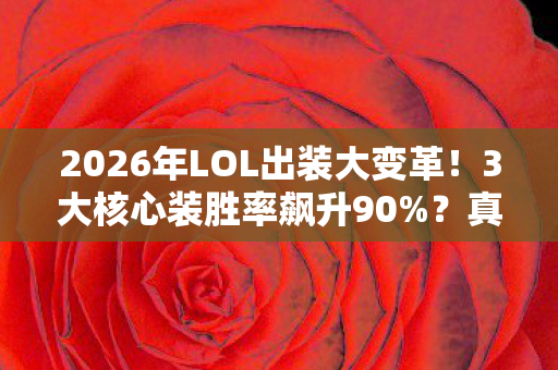 2026年LOL出装大变革!3大核心装胜率飙升90%?真相竟是…… 2026年LOL出装大变革!3大核心装胜率飙升90%?真相竟是……