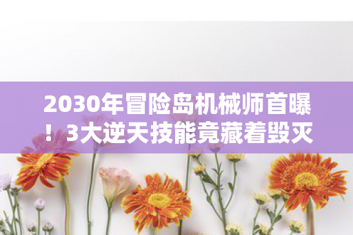 2030年冒险岛机械师首曝!3大逆天技能竟藏着毁灭世界的秘密? 2030年冒险岛机械师首曝!3大逆天技能竟藏着毁灭世界的秘密?