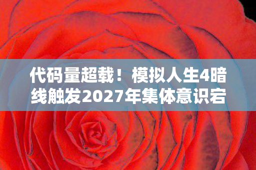 代码量超载！模拟人生4暗线触发2027年集体意识宕机警告，头皮发麻的真相