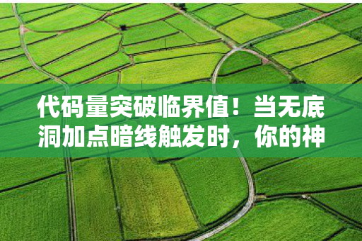 代码量突破临界值！当无底洞加点暗线触发时，你的神经突触正在尖叫