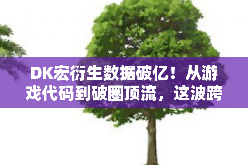 DK宏衍生数据破亿!从游戏代码到破圈顶流,这波跨界意想不到 DK宏衍生数据破亿!从游戏代码到破圈顶流,这波跨界意想不到