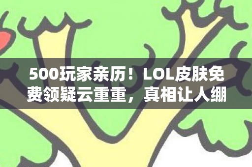 500玩家亲历!LOL皮肤免费领疑云重重,真相让人绷不住 500玩家亲历!LOL皮肤免费领疑云重重,真相让人绷不住