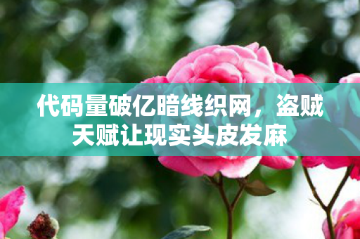 代码量破亿暗线织网,盗贼天赋让现实头皮发麻 代码量破亿暗线织网,盗贼天赋让现实头皮发麻