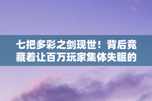 七把多彩之剑现世!背后竟藏着让百万玩家集体失眠的秘密? 七把多彩之剑现世!背后竟藏着让百万玩家集体失眠的秘密?