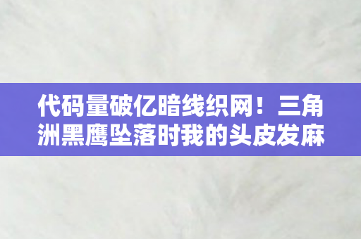 代码量破亿暗线织网!三角洲黑鹰坠落时我的头皮发麻指挥术 代码量破亿暗线织网!三角洲黑鹰坠落时我的头皮发麻指挥术