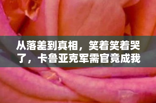 从落差到真相，笑着笑着哭了，卡鲁亚克军需官竟成我戒不掉的瘾