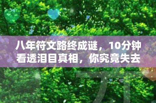 八年符文路终成谜,10分钟看透泪目真相,你究竟失去了什么? 八年符文路终成谜,10分钟看透泪目真相,你究竟失去了什么?