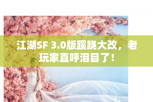 江湖SF 3.0版蹊跷大改，老玩家直呼泪目了！