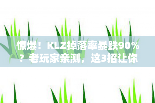 惊爆!KLZ掉落率暴跌90%?老玩家亲测,这3招让你逆天改命! 惊爆!KLZ掉落率暴跌90%?老玩家亲测,这3招让你逆天改命!
