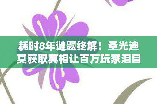 耗时8年谜题终解！圣光迪莫获取真相让百万玩家泪目