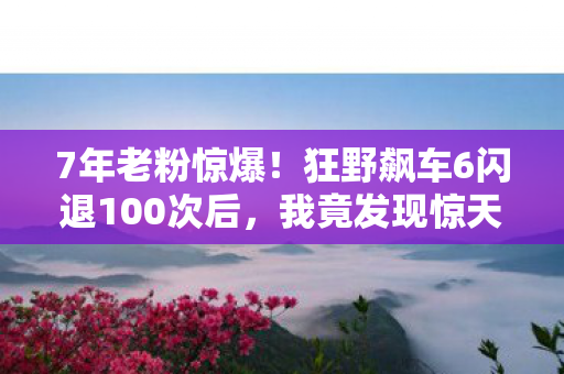 7年老粉惊爆!狂野飙车6闪退100次后,我竟发现惊天秘密…… 7年老粉惊爆!狂野飙车6闪退100次后,我竟发现惊天秘密……