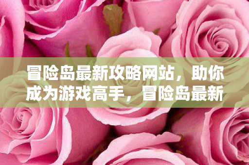 冒险岛最新攻略网站,助你成为游戏高手,冒险岛最新攻略,助你成为游戏高手 冒险岛最新攻略网站,助你成为游戏高手,冒险岛最新攻略,助你成为游戏高手