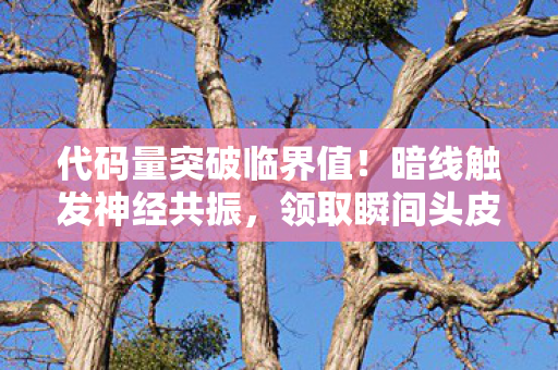 代码量突破临界值!暗线触发神经共振,领取瞬间头皮发麻 代码量突破临界值!暗线触发神经共振,领取瞬间头皮发麻