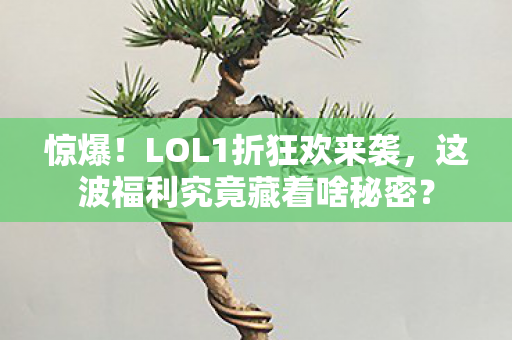 惊爆!LOL1折狂欢来袭,这波福利究竟藏着啥秘密? 惊爆!LOL1折狂欢来袭,这波福利究竟藏着啥秘密?