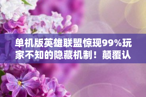 单机版英雄联盟惊现99%玩家不知的隐藏机制!颠覆认知的逆天玩法! 单机版英雄联盟惊现99%玩家不知的隐藏机制!颠覆认知的逆天玩法!