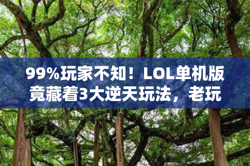 99%玩家不知!LOL单机版竟藏着3大逆天玩法,老玩家泪目回归! 99%玩家不知!LOL单机版竟藏着3大逆天玩法,老玩家泪目回归!
