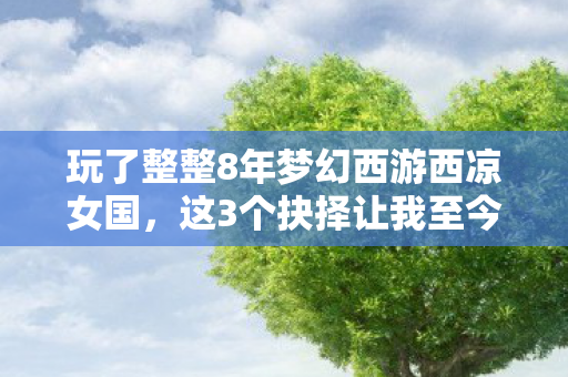 玩了整整8年梦幻西游西凉女国，这3个抉择让我至今难以释怀！