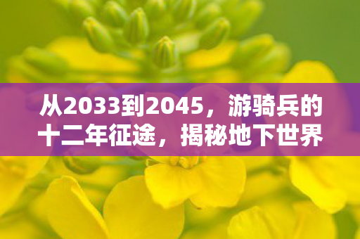从2033到2045，游骑兵的十二年征途，揭秘地下世界的终极震撼！