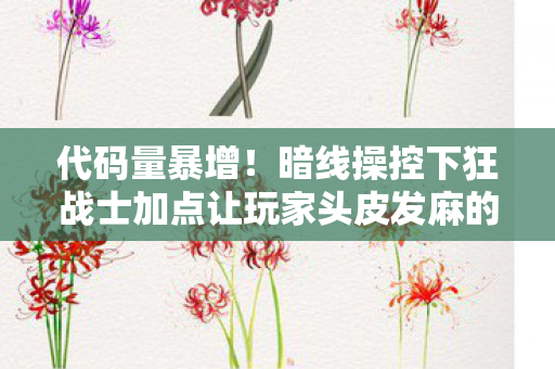 代码量暴增！暗线操控下狂战士加点让玩家头皮发麻的赛博暴动