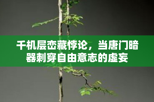 千机层峦藏悖论，当唐门暗器刺穿自由意志的虚妄