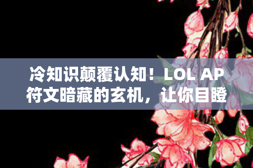 冷知识颠覆认知!LOL AP符文暗藏的玄机,让你目瞪口呆! 冷知识颠覆认知!LOL AP符文暗藏的玄机,让你目瞪口呆!