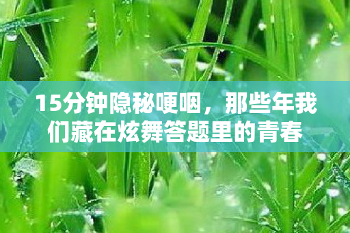 15分钟隐秘哽咽，那些年我们藏在炫舞答题里的青春